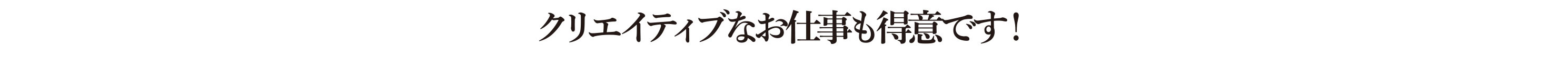 クリエイティブなお仕事も得意です